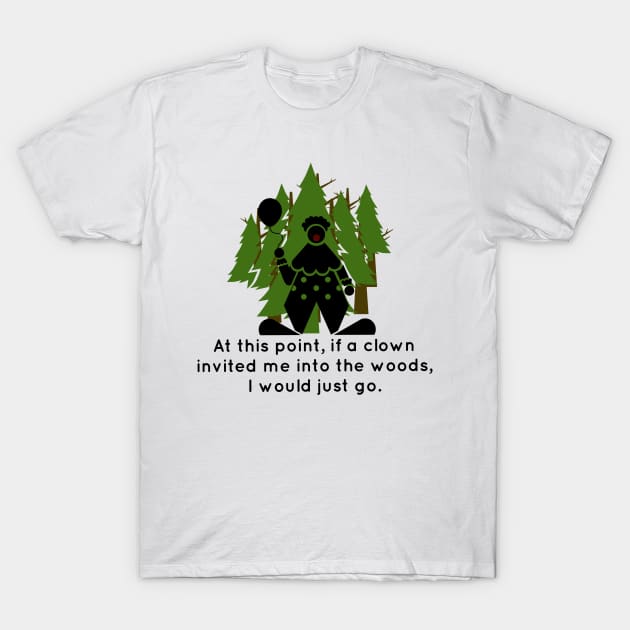At this point, if a clown invited me into the woods, I would just go. T-Shirt by Tdjacks1